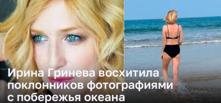 Ирина Гринева восхищает фанатов своей фотографией на океанском побережье