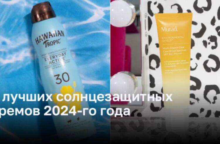 Лучшие новые солнцезащитные кремы 2024 года